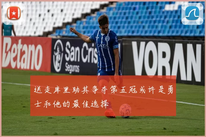 送走库里助其争夺第五冠或许是勇士和他的最佳选择