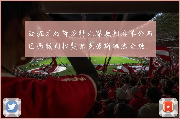 西班牙对阵沙特比赛裁判名单公布巴西裁判拉斐尔克劳斯执法全场