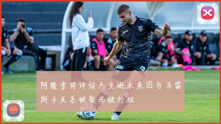 阿隆索将评估杰克逊未来因与马雷斯卡关系破裂而被外租