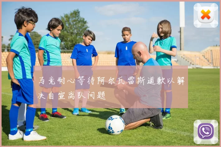 马竞耐心等待阿尔瓦雷斯道歉以解决自宣离队问题